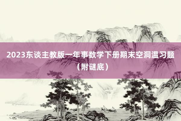 2023东谈主教版一年事数学下册期末空洞温习题（附谜底）