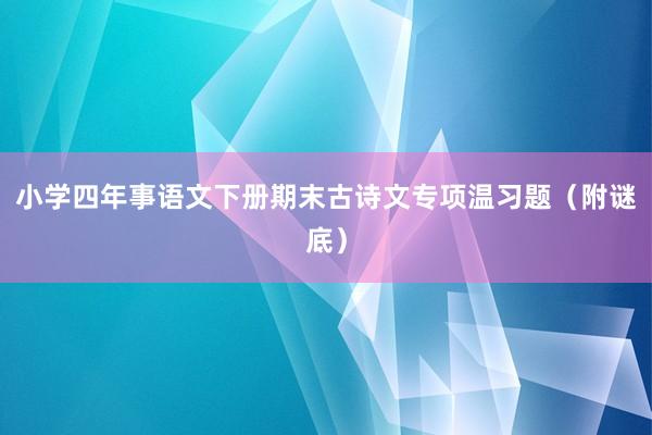 小学四年事语文下册期末古诗文专项温习题（附谜底）