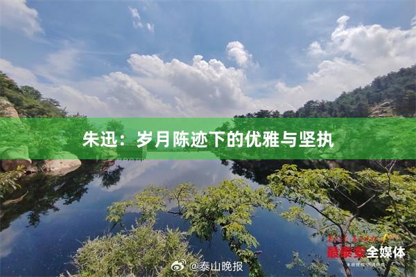 朱迅：岁月陈迹下的优雅与坚执