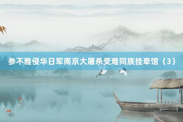 参不雅侵华日军南京大屠杀受难同族挂牵馆（3）