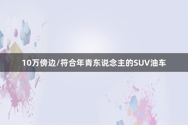 10万傍边/符合年青东说念主的SUV油车