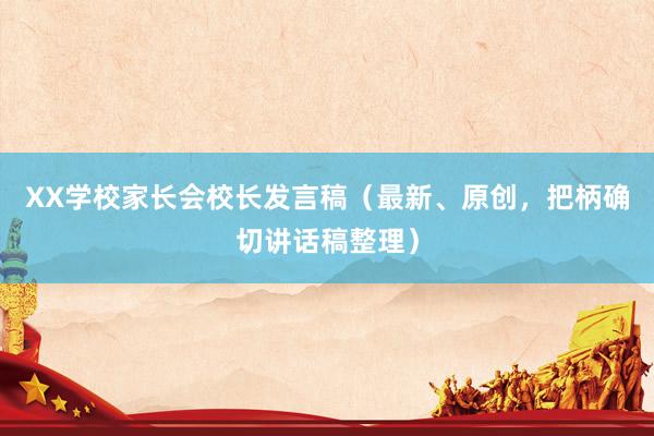 XX学校家长会校长发言稿（最新、原创，把柄确切讲话稿整理）