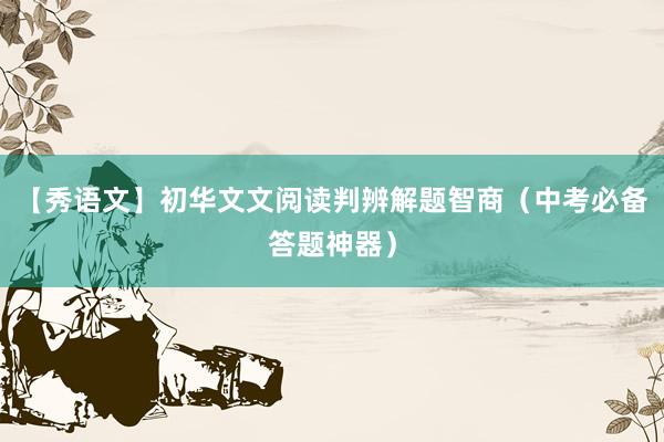 【秀语文】初华文文阅读判辨解题智商（中考必备答题神器）
