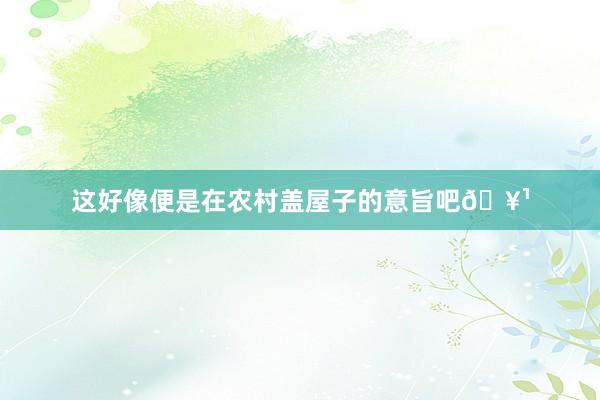 这好像便是在农村盖屋子的意旨吧🥹