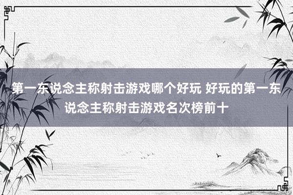 第一东说念主称射击游戏哪个好玩 好玩的第一东说念主称射击游戏