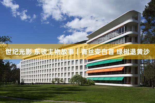 世纪光影 东谈主物故事｜青丝变白首 绿树退黄沙