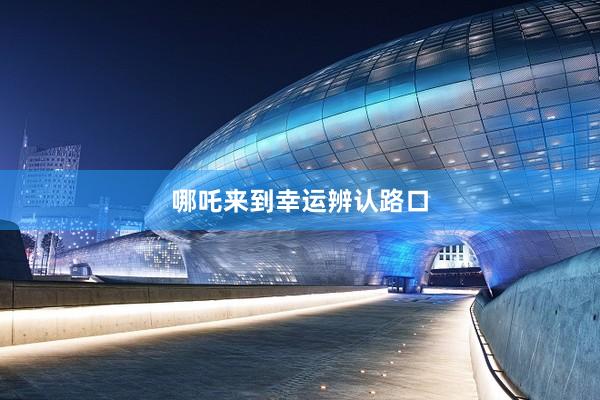 哪吒来到幸运辨认路口